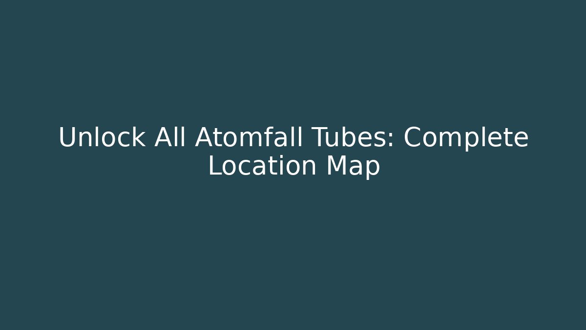 Unlock All Atomfall Tubes: Complete Location Map