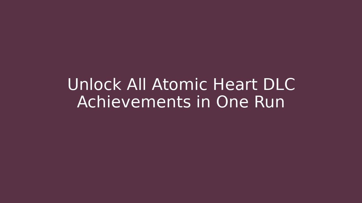 Unlock All Atomic Heart DLC Achievements in One Run