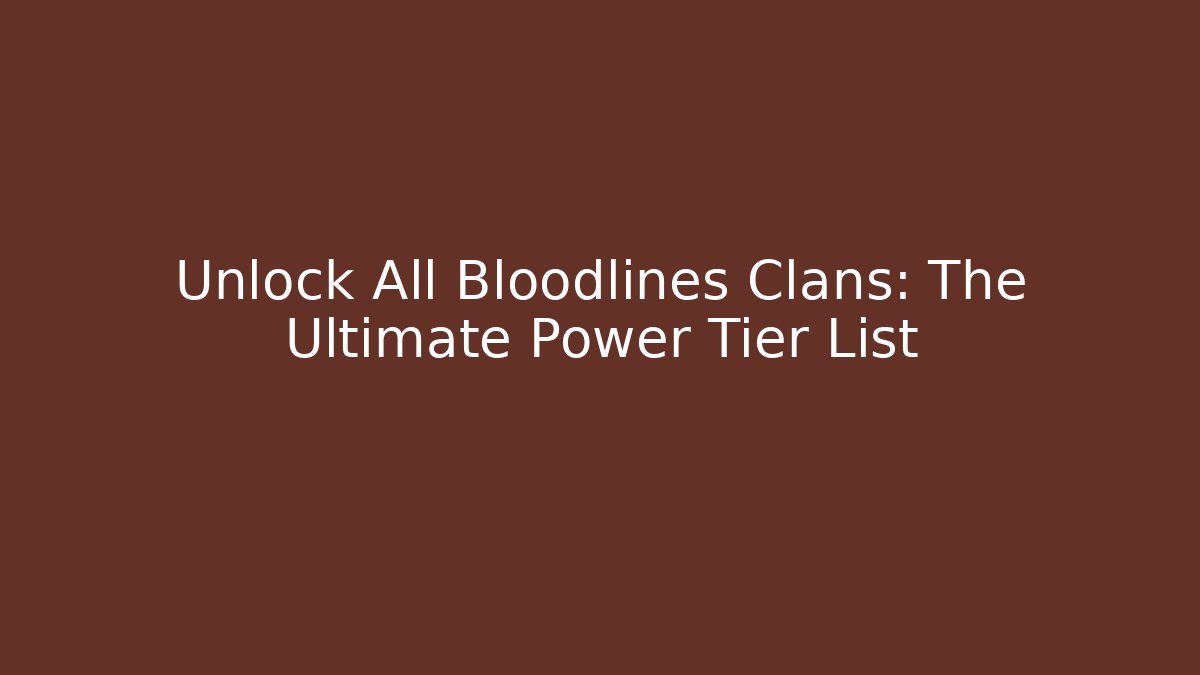 Unlock All Bloodlines Clans: The Ultimate Power Tier List