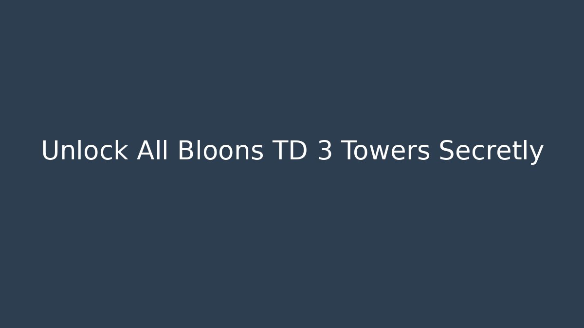 Unlock All Bloons TD 3 Towers Secretly