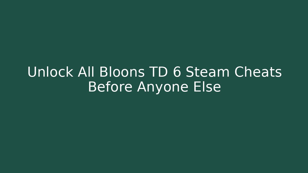 Unlock All Bloons TD 6 Steam Cheats Before Anyone Else