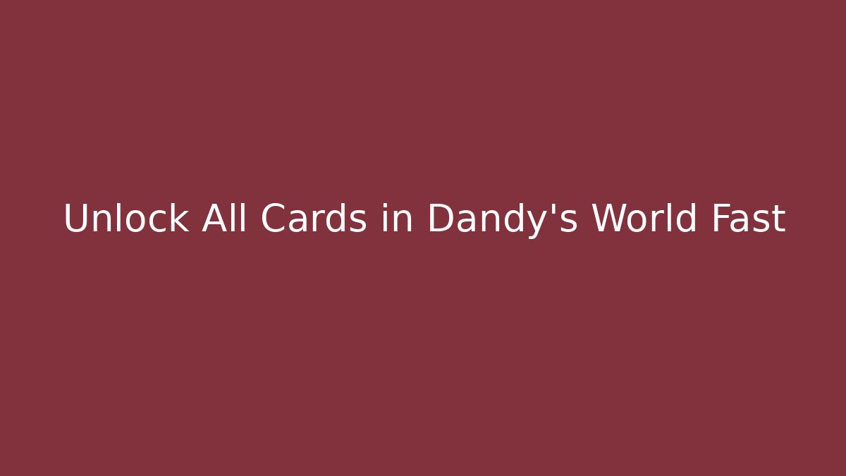 Unlock All Cards in Dandy's World Fast