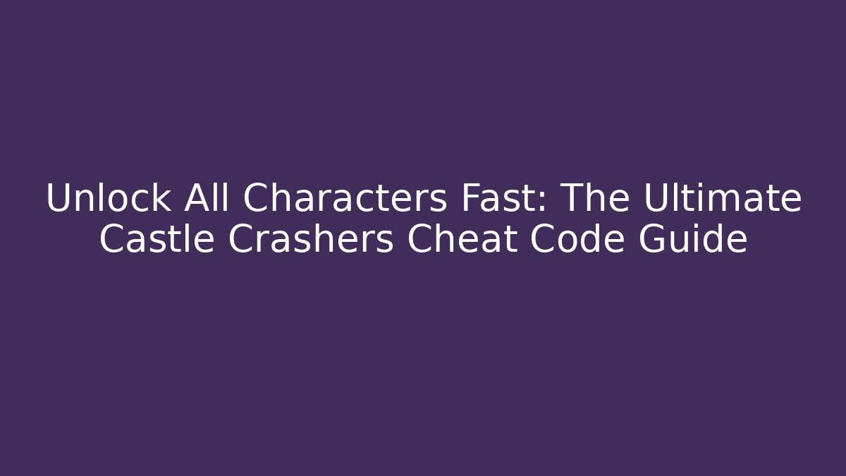 Unlock All Characters Fast: The Ultimate Castle Crashers Cheat Code Guide