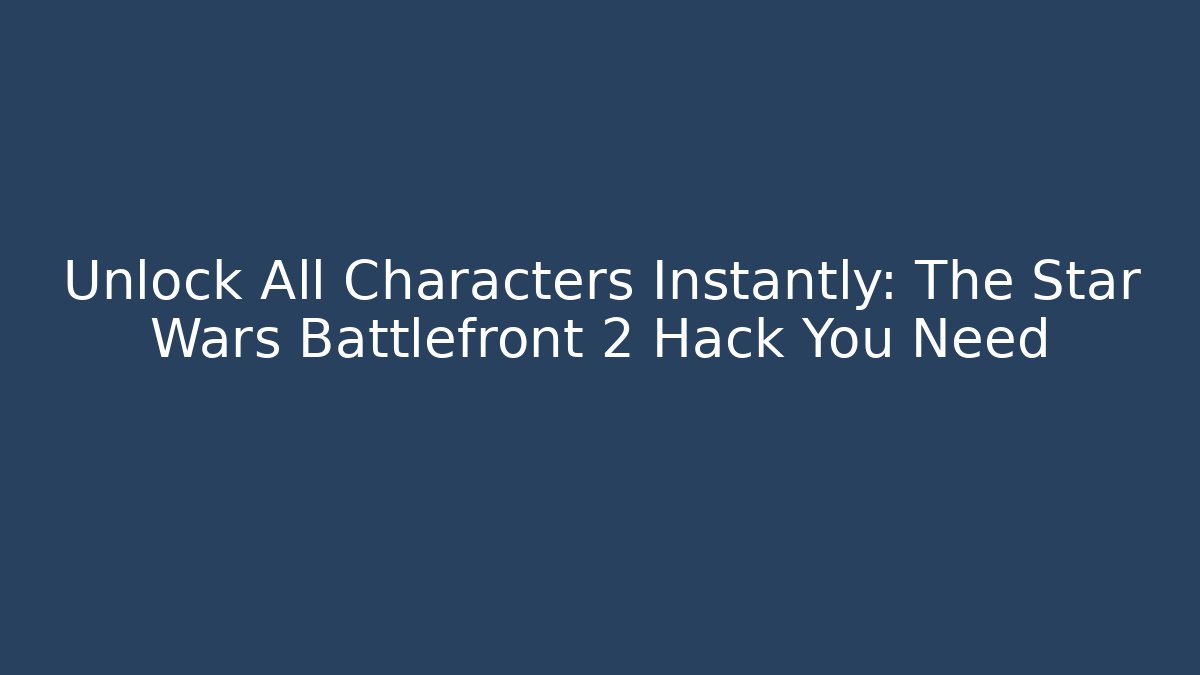 Unlock All Characters Instantly: The Star Wars Battlefront 2 Hack You Need - Critter Realm