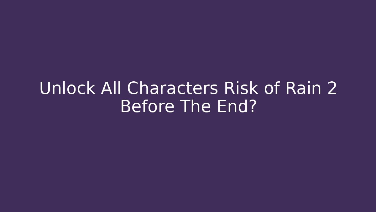 Unlock All Characters Risk of Rain 2 Before The End?