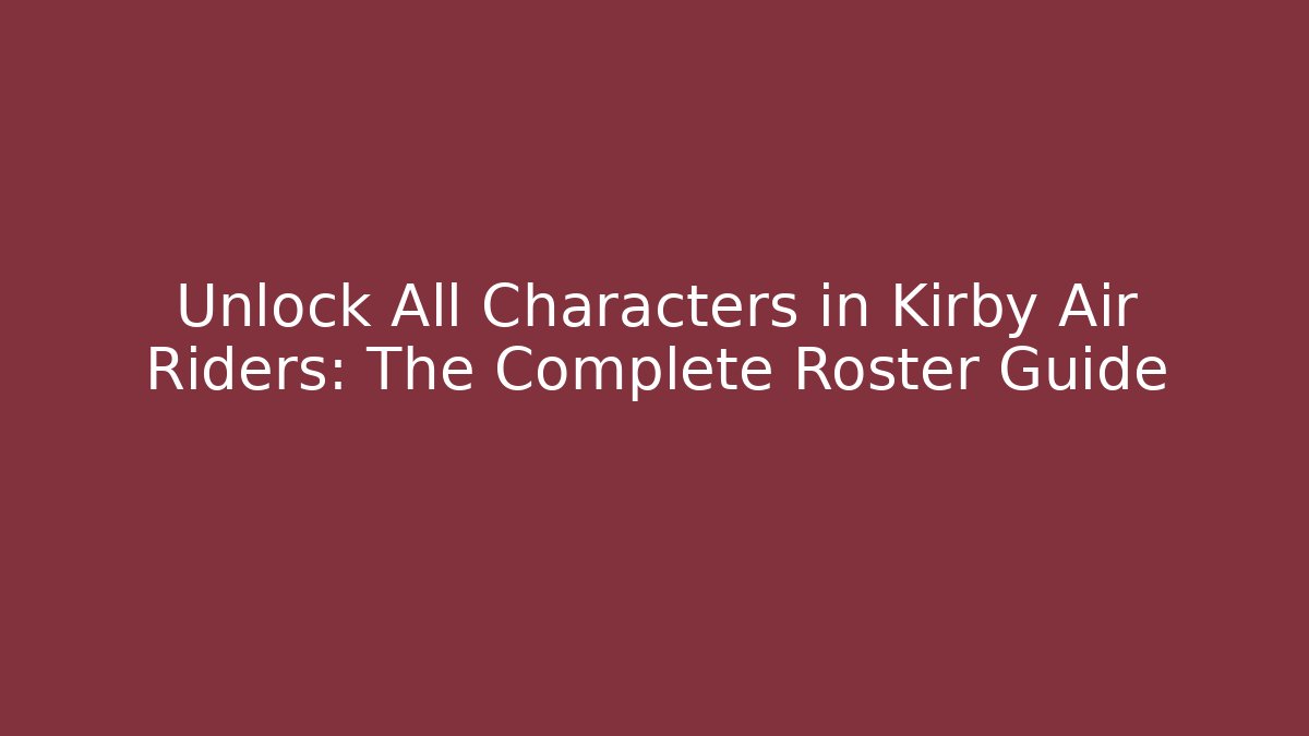 Unlock All Characters in Kirby Air Riders: The Complete Roster Guide