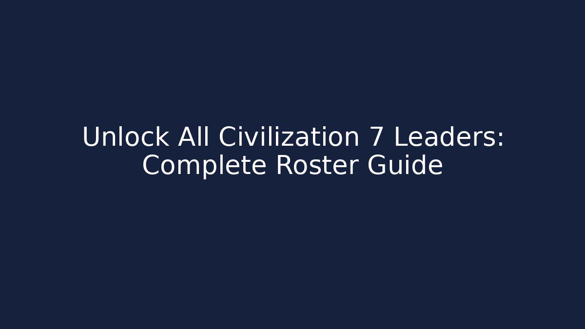 Unlock All Civilization 7 Leaders: Complete Roster Guide