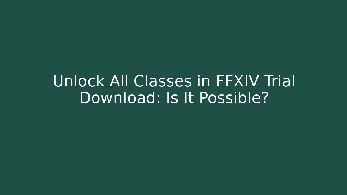 Unlock All Classes in FFXIV Trial Download: Is It Possible?
