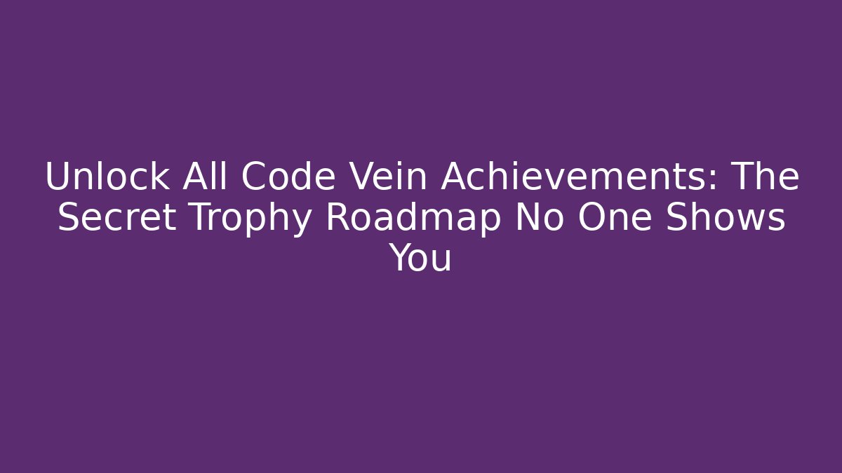 Unlock All Code Vein Achievements: The Secret Trophy Roadmap No One Shows You