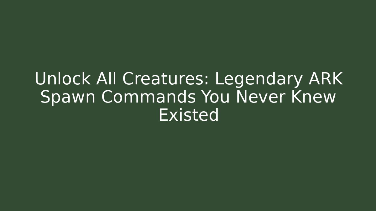 Unlock All Creatures: Legendary ARK Spawn Commands You Never Knew Existed