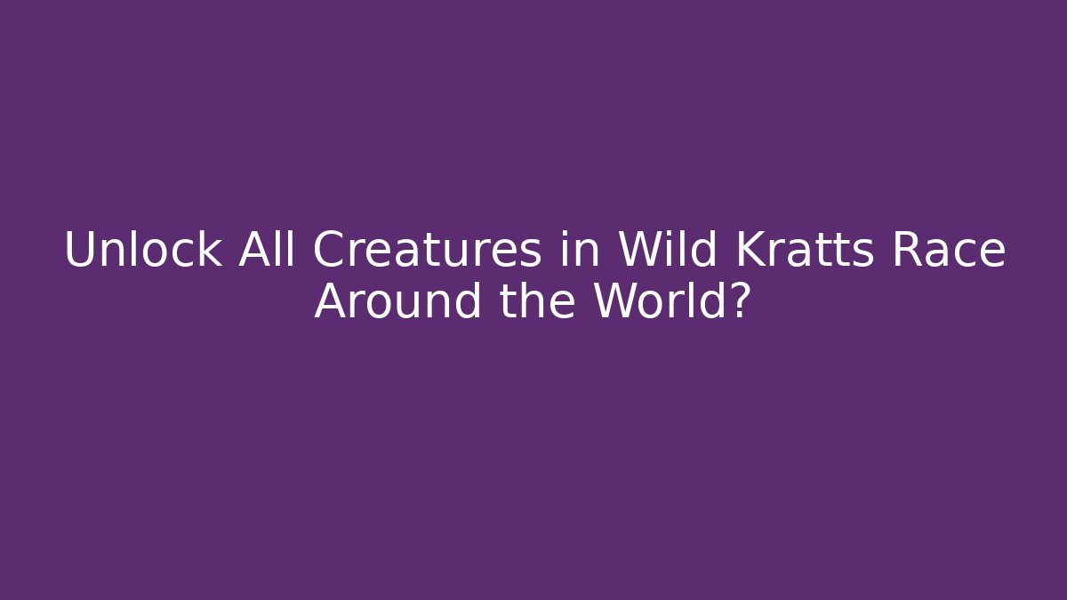 Unlock All Creatures in Wild Kratts Race Around the World?