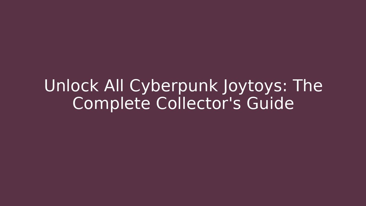 Unlock All Cyberpunk Joytoys: The Complete Collector’s Guide - Critter Realm