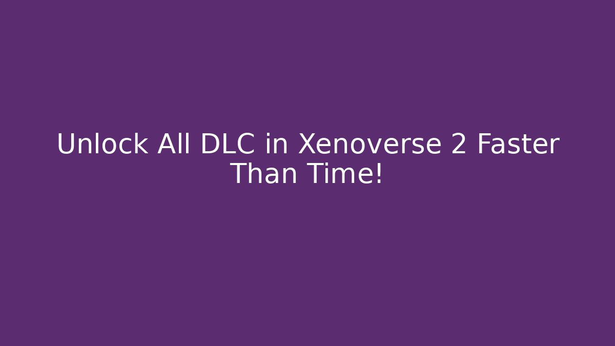 Unlock All DLC in Xenoverse 2 Faster Than Time!
