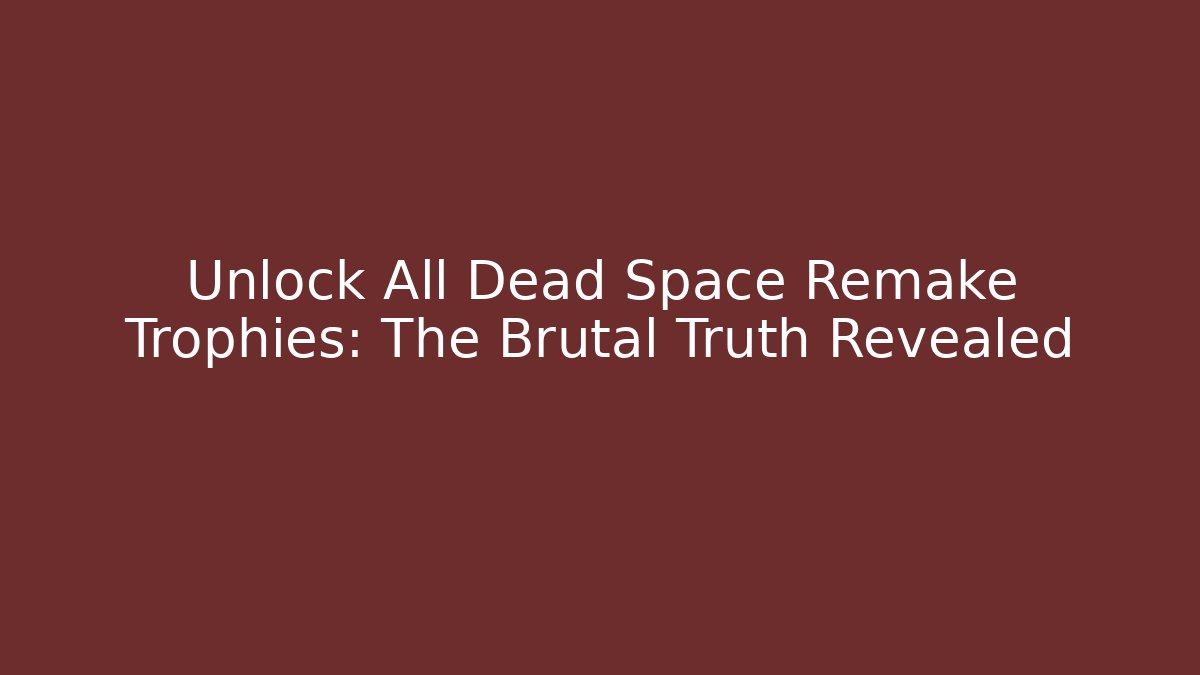 Unlock All Dead Space Remake Trophies: The Brutal Truth Revealed - Critter Realm
