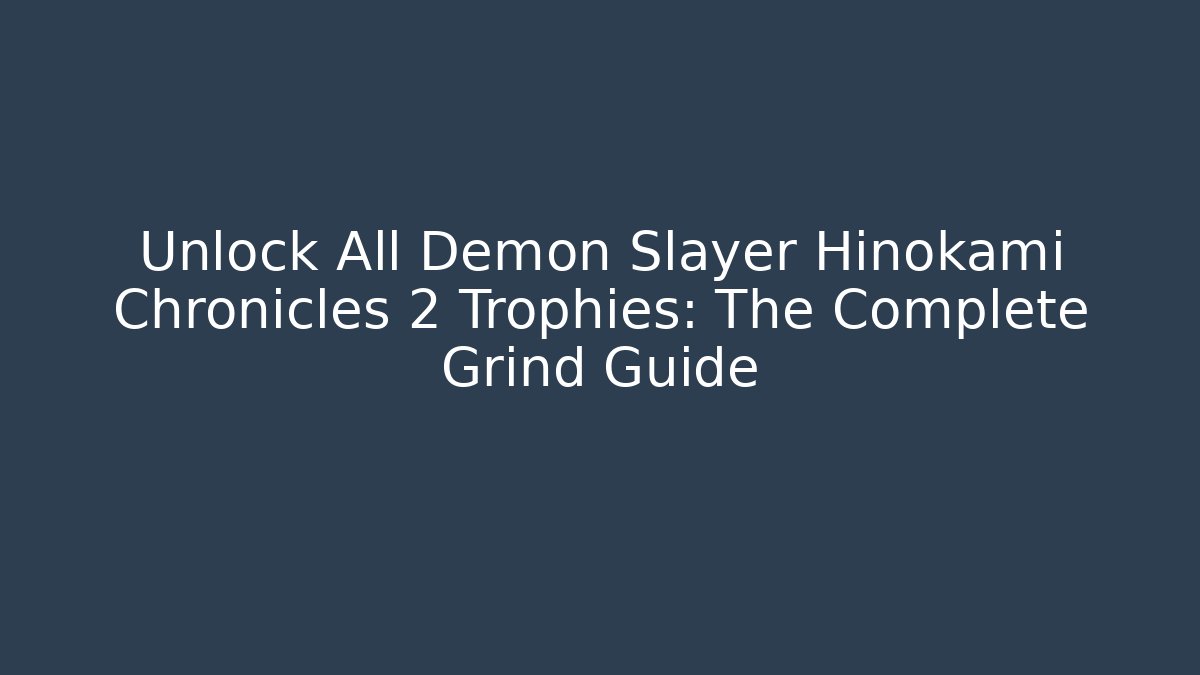 Unlock All Demon Slayer Hinokami Chronicles 2 Trophies: The Complete Grind Guide