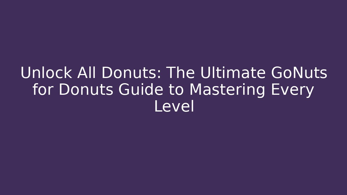 Unlock All Donuts: The Ultimate GoNuts for Donuts Guide to Mastering Every Level
