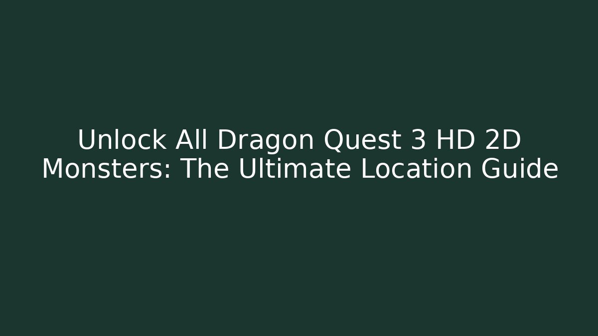 Unlock All Dragon Quest 3 HD 2D Monsters: The Ultimate Location Guide