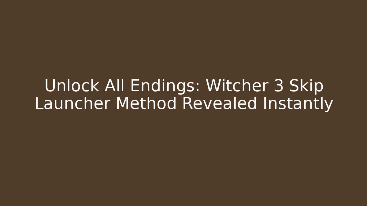 Unlock All Endings: Witcher 3 Skip Launcher Method Revealed Instantly
