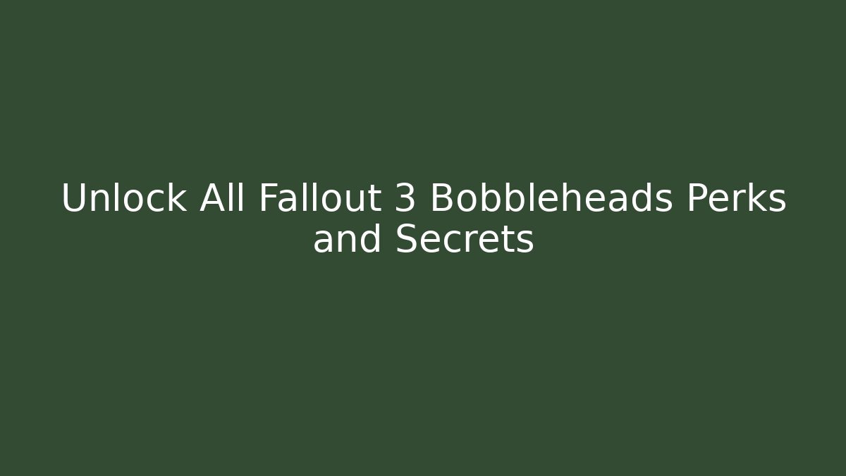 Unlock All Fallout 3 Bobbleheads Perks and Secrets
