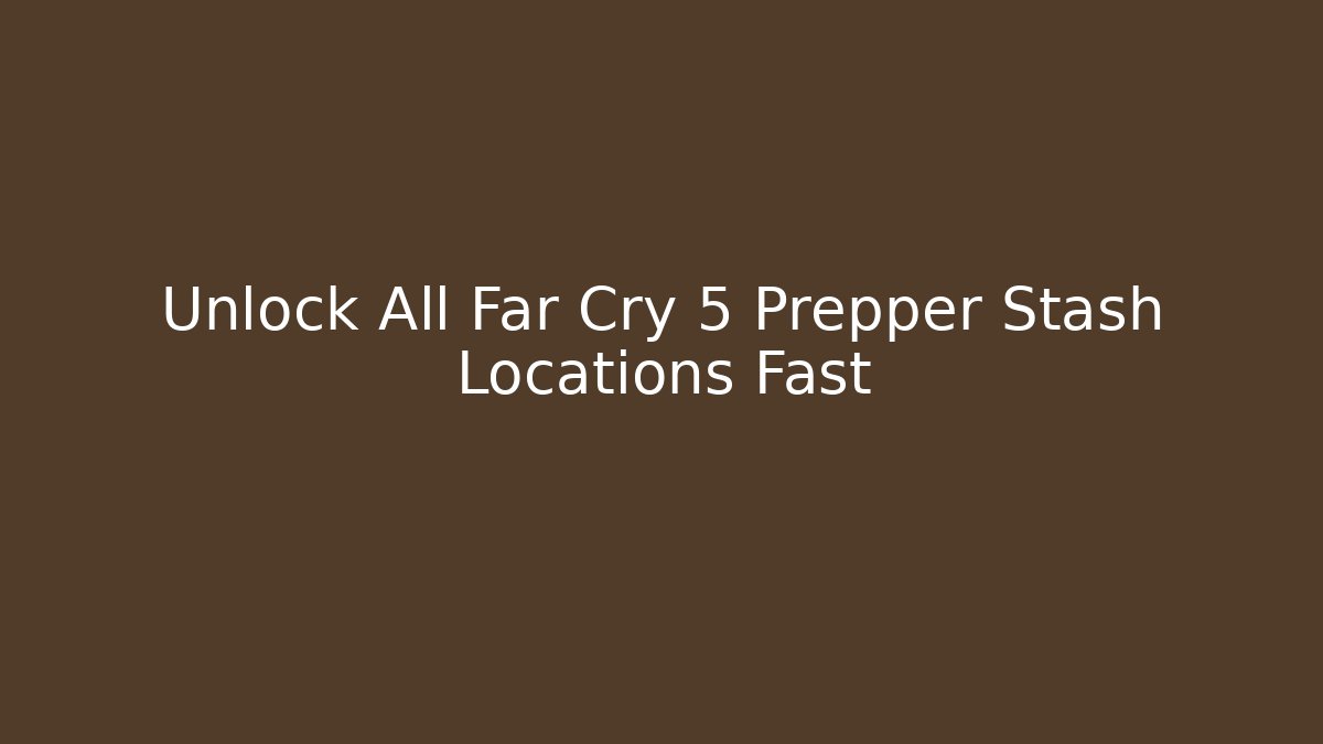 Unlock All Far Cry 5 Prepper Stash Locations Fast