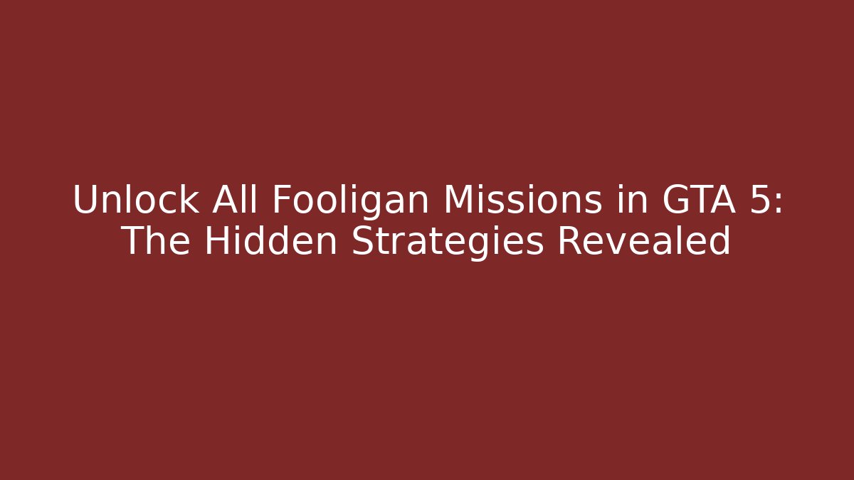 Unlock All Fooligan Missions in GTA 5: The Hidden Strategies Revealed