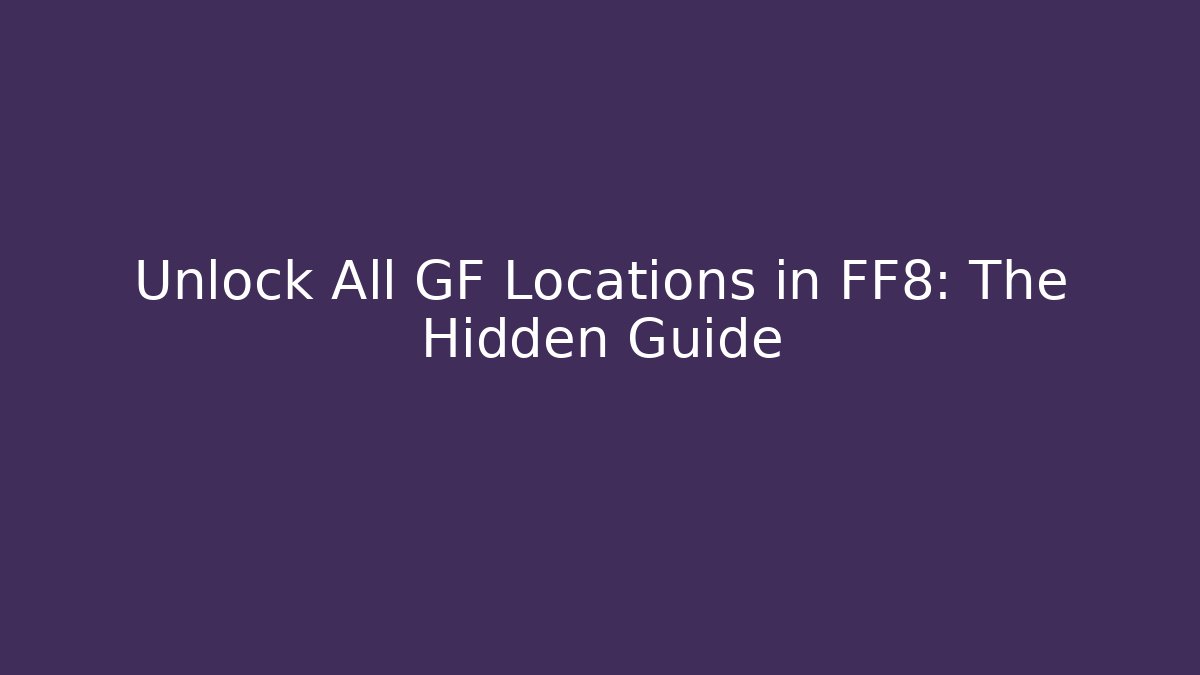 Unlock All GF Locations in FF8: The Hidden Guide