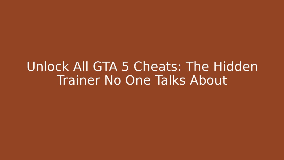 Unlock All GTA 5 Cheats: The Hidden Trainer No One Talks About