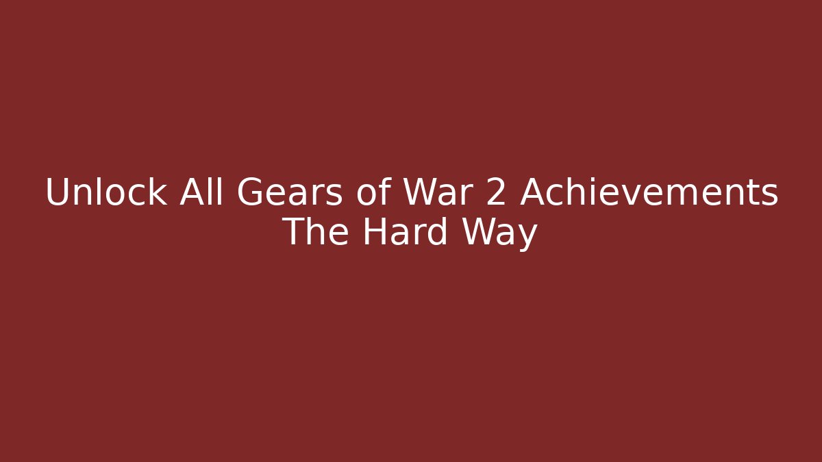 Unlock All Gears of War 2 Achievements The Hard Way