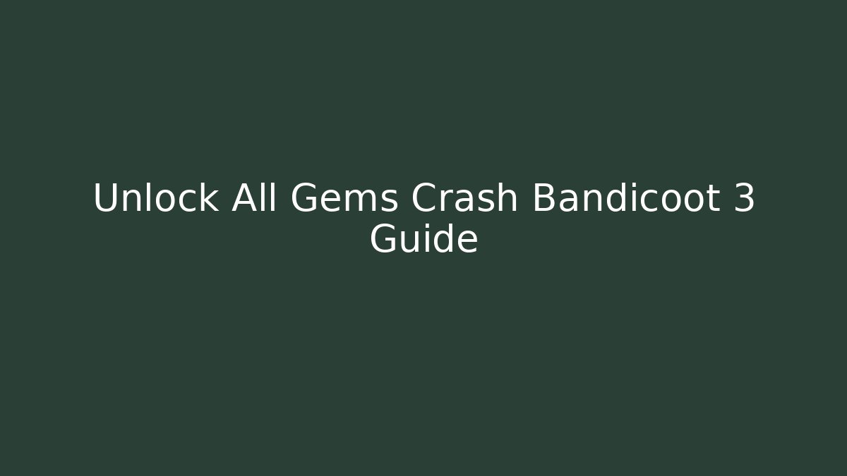 Unlock All Gems Crash Bandicoot 3 Guide