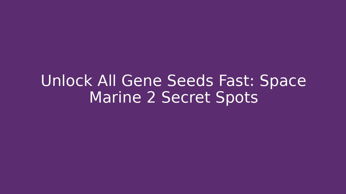 Unlock All Gene Seeds Fast: Space Marine 2 Secret Spots