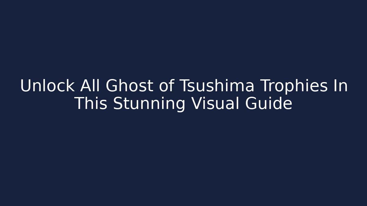 Unlock All Ghost of Tsushima Trophies In This Stunning Visual Guide