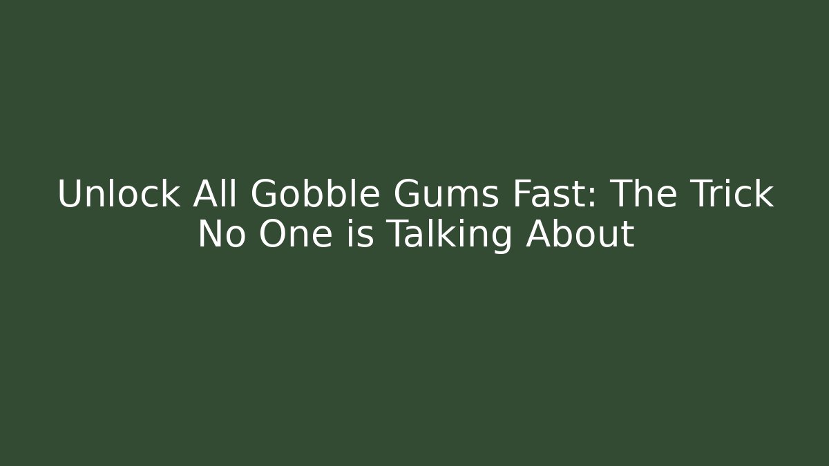Unlock All Gobble Gums Fast: The Trick No One is Talking About