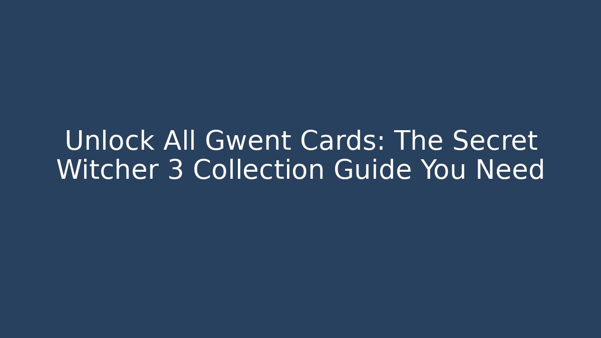 Unlock All Gwent Cards: The Secret Witcher 3 Collection Guide You Need