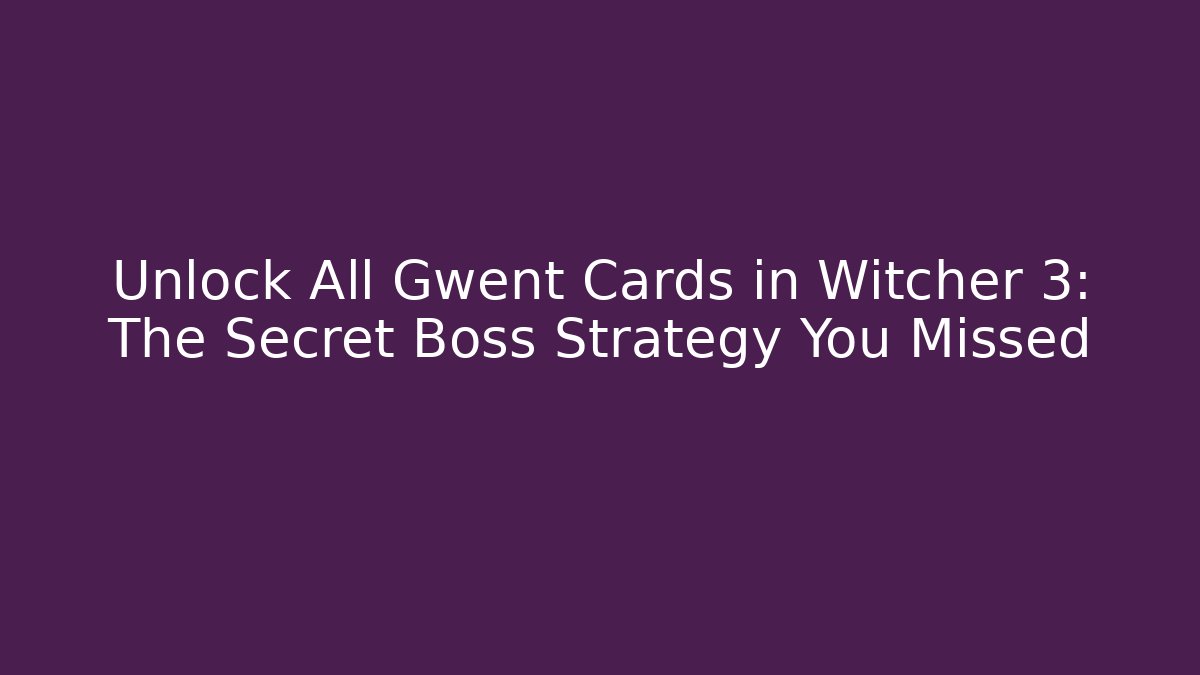 Unlock All Gwent Cards in Witcher 3: The Secret Boss Strategy You Missed