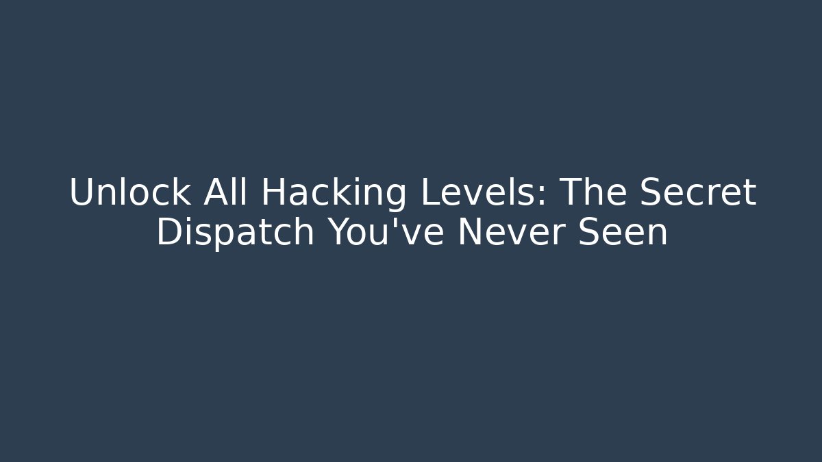 Unlock All Hacking Levels: The Secret Dispatch You’ve Never Seen