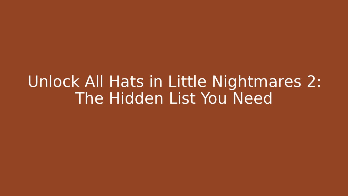 Unlock All Hats in Little Nightmares 2: The Hidden List You Need