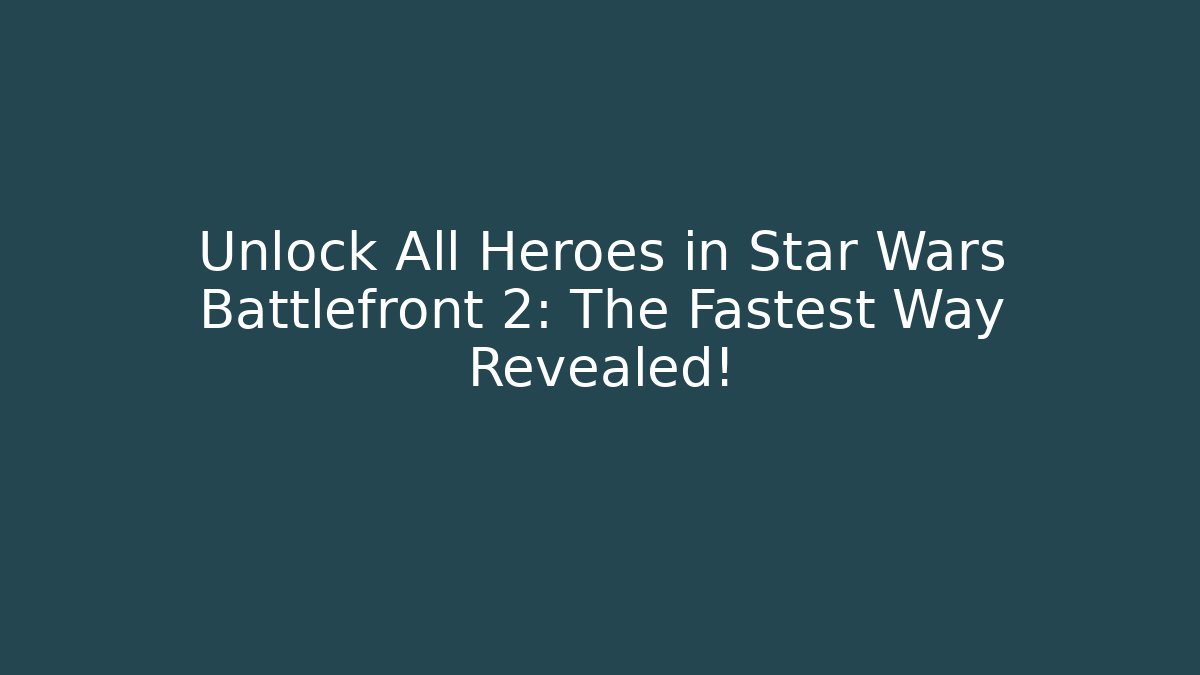 Unlock All Heroes in Star Wars Battlefront 2: The Fastest Way Revealed!