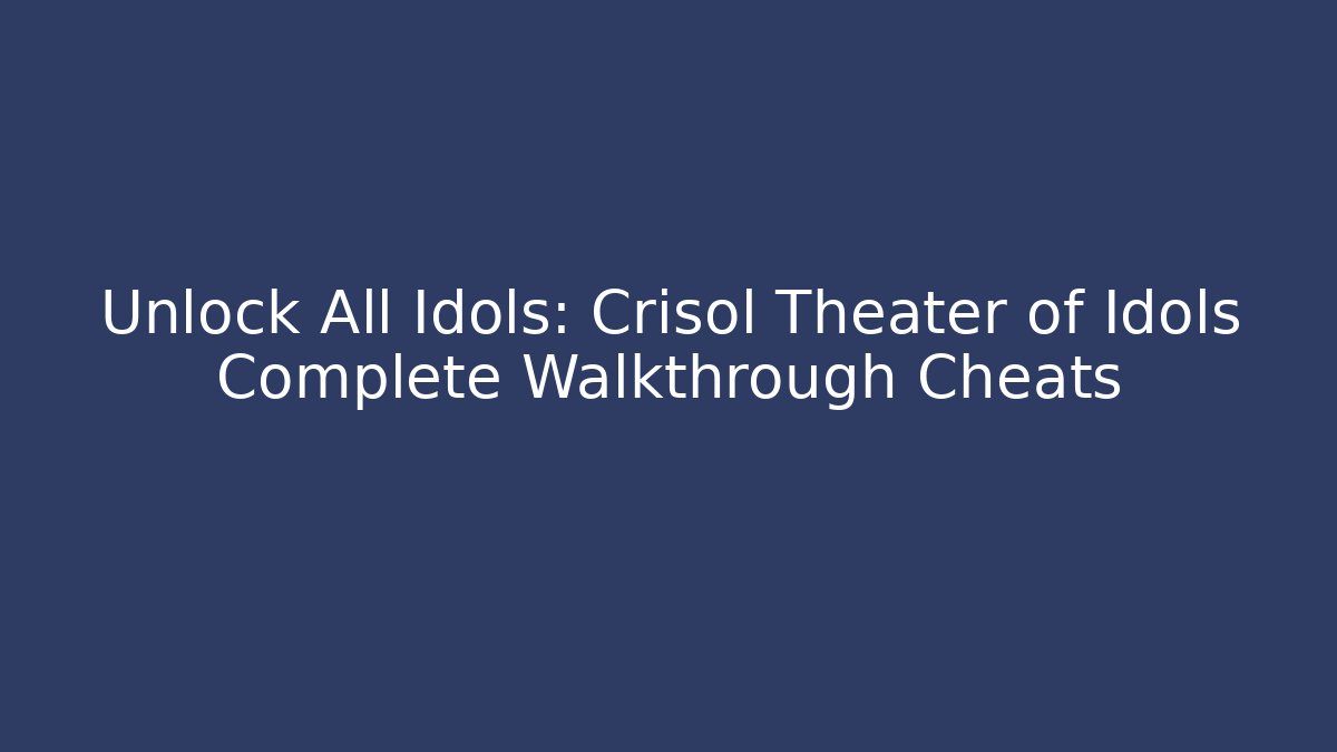 Unlock All Idols: Crisol Theater of Idols Complete Walkthrough Cheats