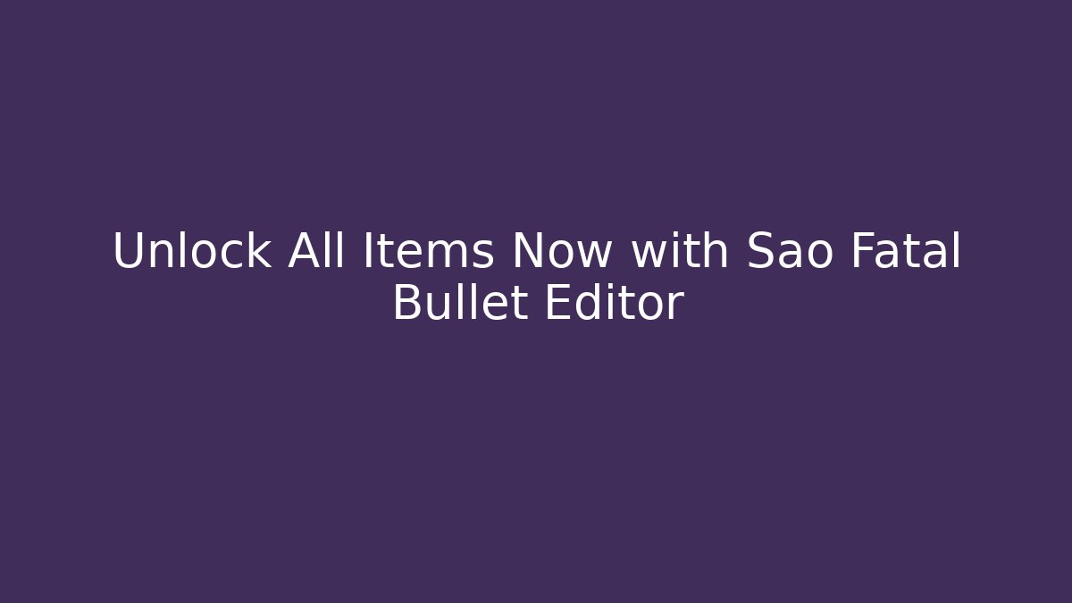 Unlock All Items Now with Sao Fatal Bullet Editor