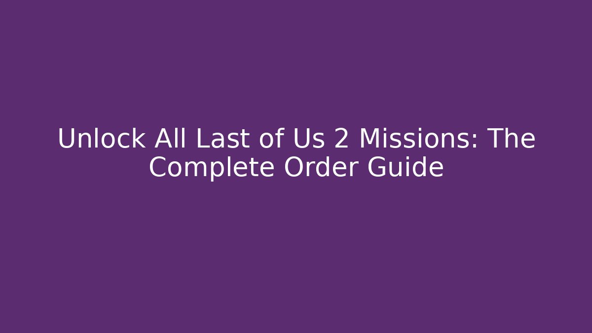 Unlock All Last of Us 2 Missions: The Complete Order Guide