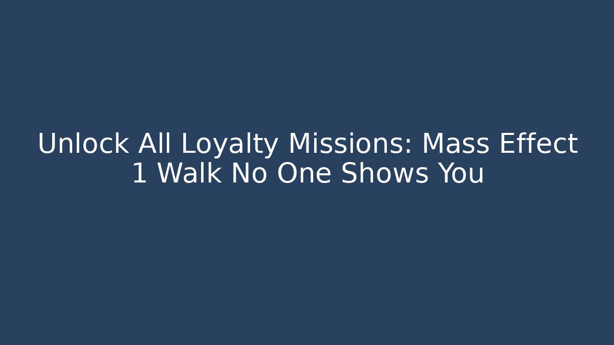Unlock All Loyalty Missions: Mass Effect 1 Walk No One Shows You