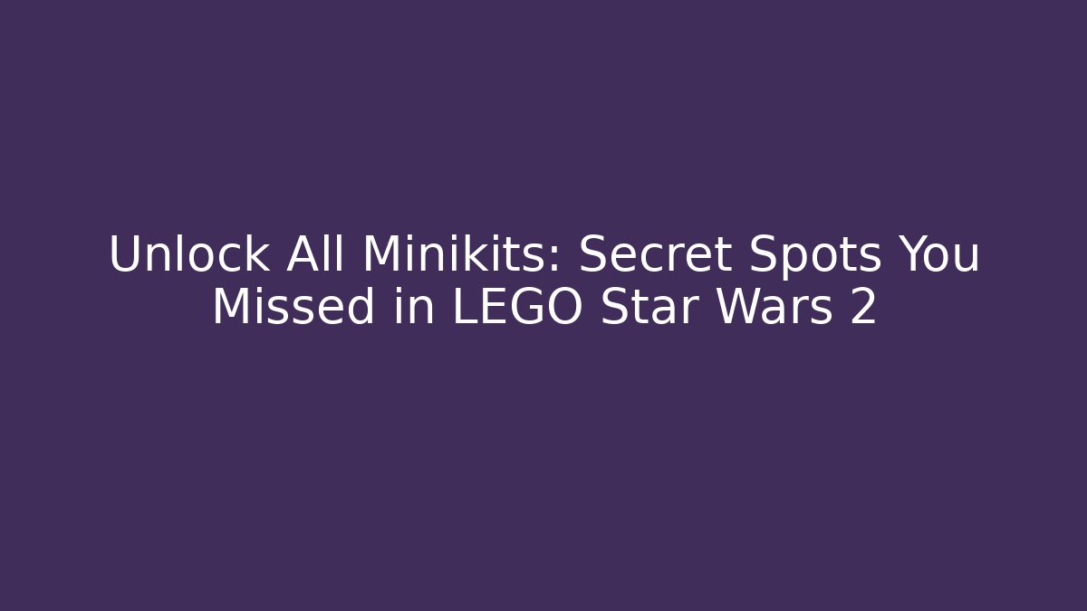 Unlock All Minikits: Secret Spots You Missed in LEGO Star Wars 2