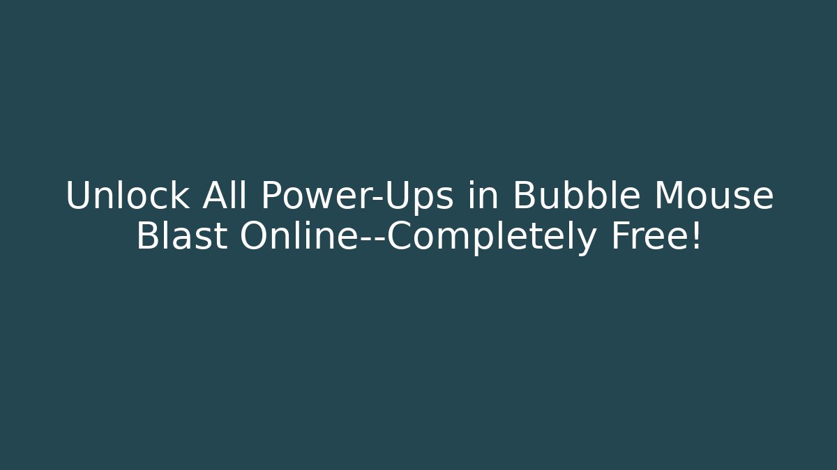 Unlock All Power-Ups in Bubble Mouse Blast Online—Completely Free! - Critter Realm