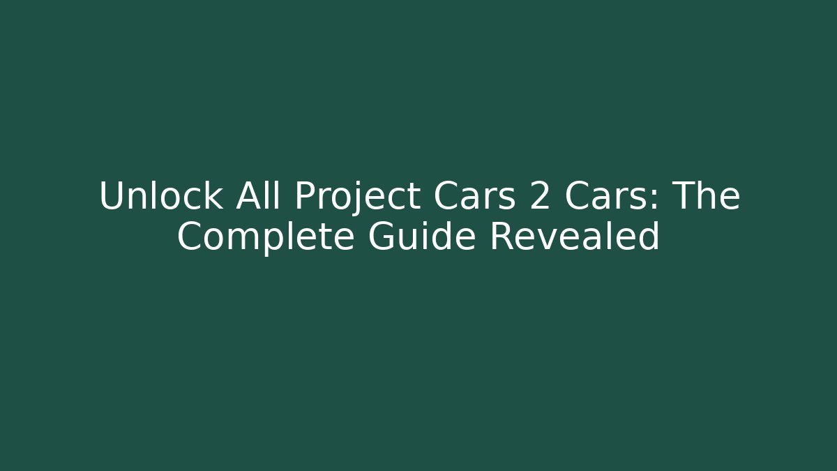 Unlock All Project Cars 2 Cars: The Complete Guide Revealed