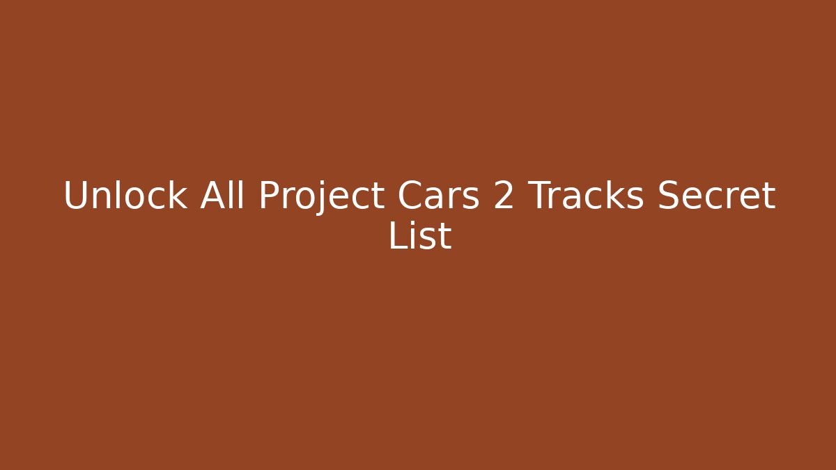 Unlock All Project Cars 2 Tracks Secret List