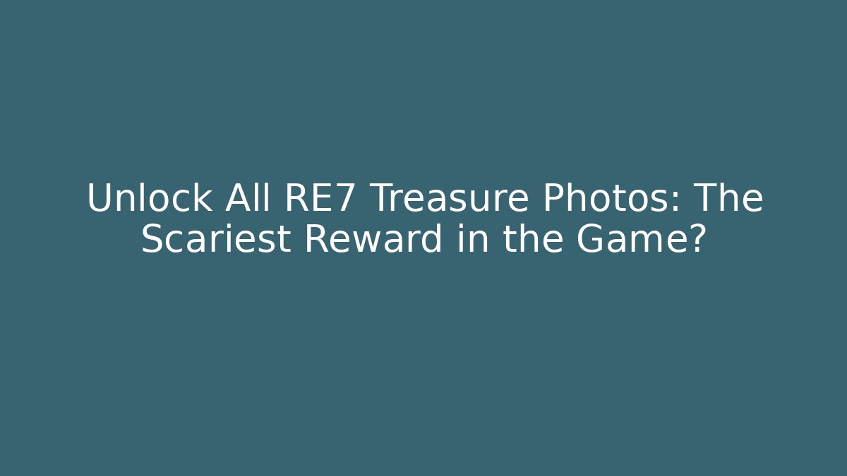 Unlock All RE7 Treasure Photos: The Scariest Reward in the Game?