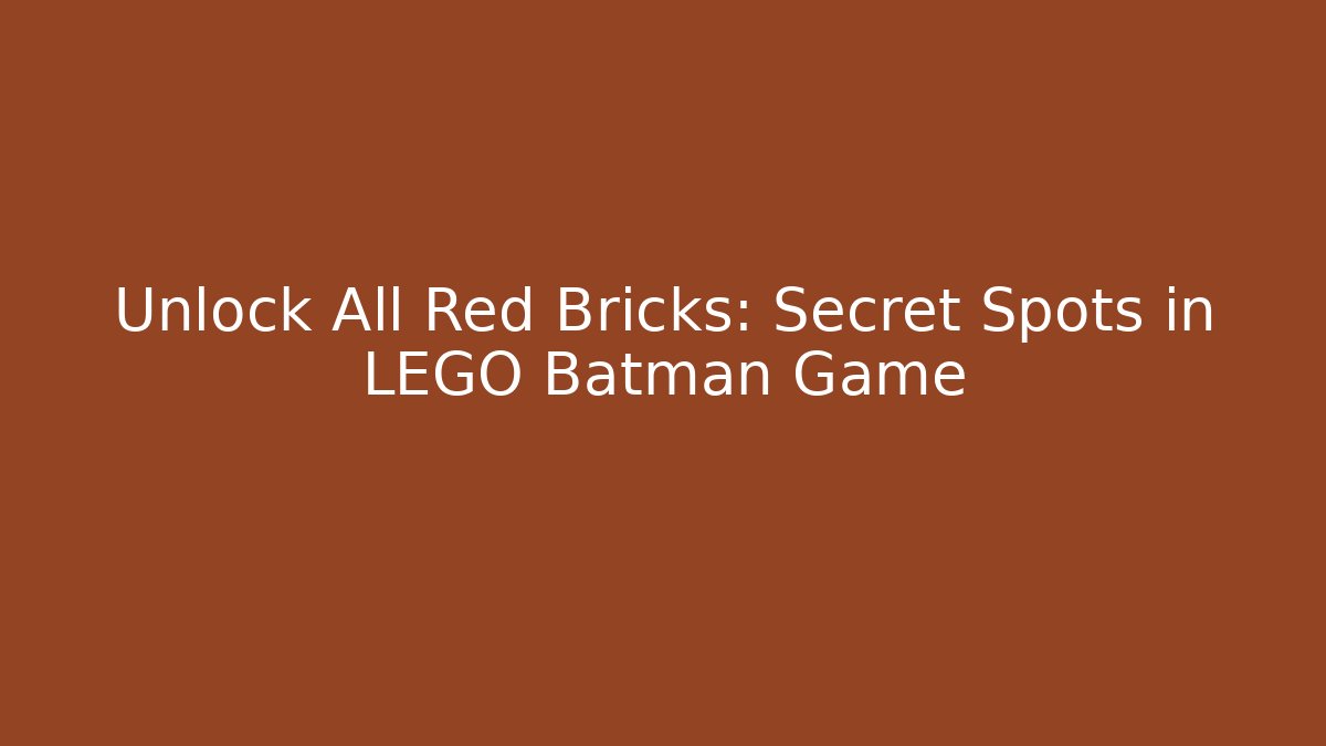 Unlock All Red Bricks: Secret Spots in LEGO Batman Game