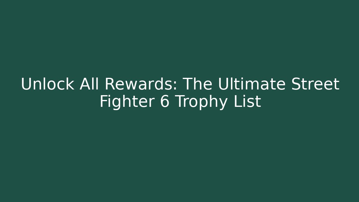Unlock All Rewards: The Ultimate Street Fighter 6 Trophy List