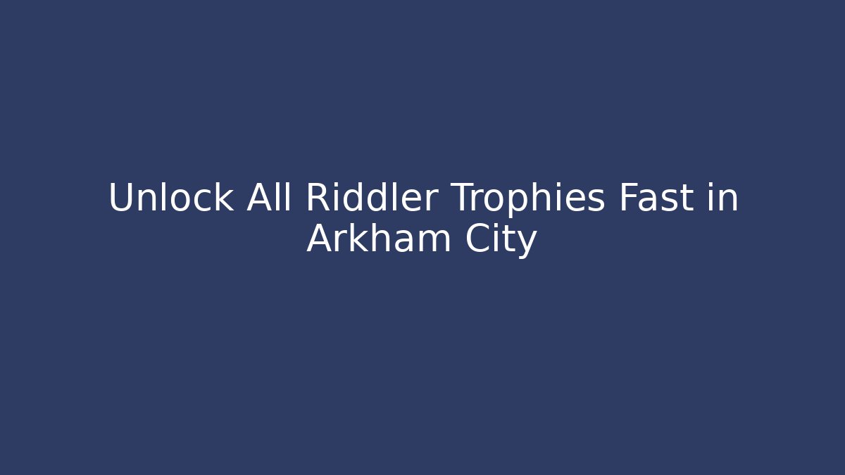 Unlock All Riddler Trophies Fast in Arkham City