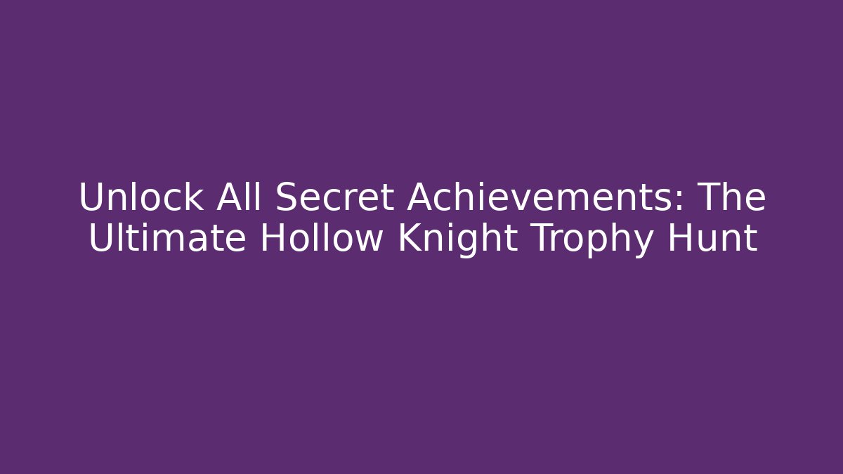 Unlock All Secret Achievements: The Ultimate Hollow Knight Trophy Hunt